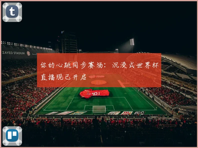 你的心跳同步赛场：沉浸式世界杯直播现已开启