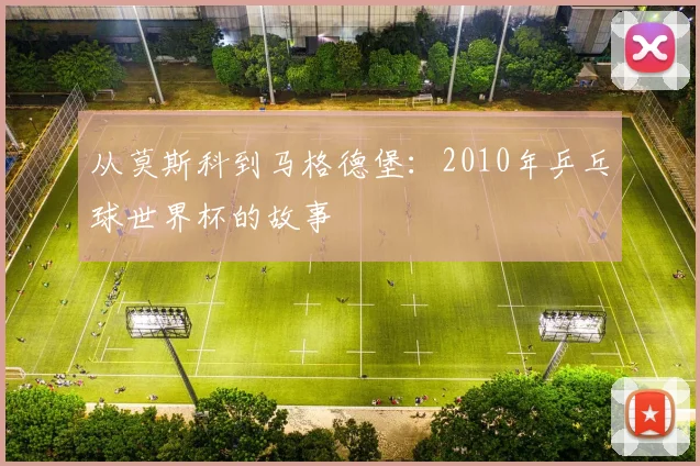 从莫斯科到马格德堡：2010年乒乓球世界杯的故事
