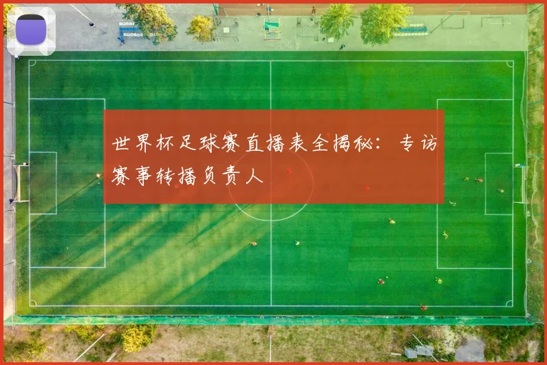 世界杯足球赛直播表全揭秘：专访赛事转播负责人