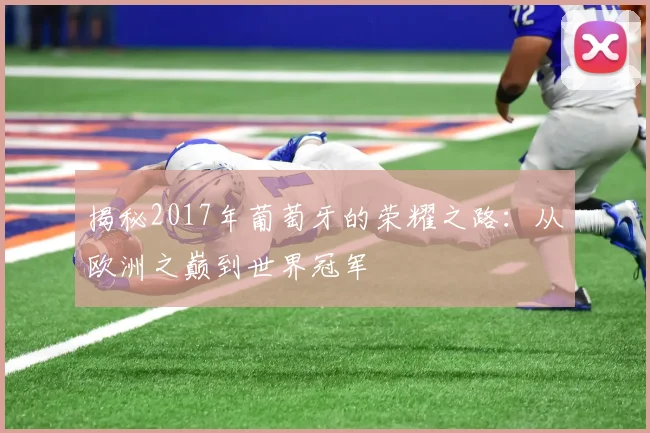 揭秘2017年葡萄牙的荣耀之路：从欧洲之巅到世界冠军