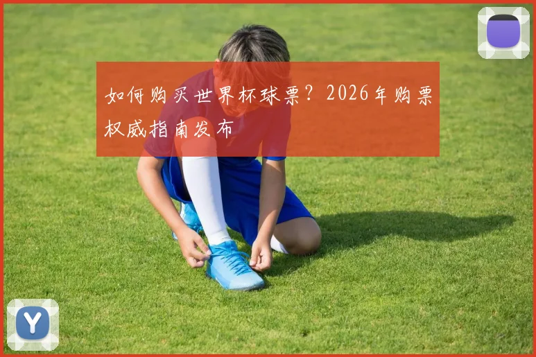 如何购买世界杯球票？2026年购票权威指南发布